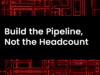 Build the Pipeline, Not the Headcount